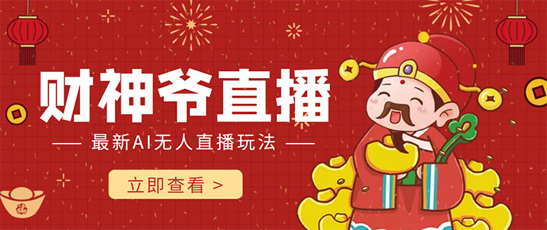 （4269期）抖音快手财神爷AI智能直播间 无需真人出镜实时互动 不封号礼物打赏赚到手软-恒创联盟资源网