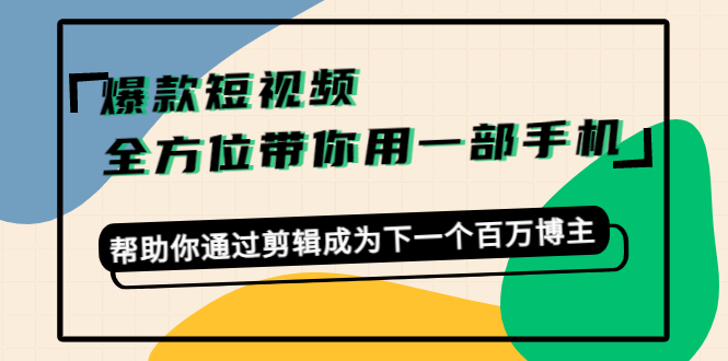 （4271期）爆款短视频，全方位带你用一部手机，帮助你通过剪辑成为下一个百万博主-恒创联盟资源网