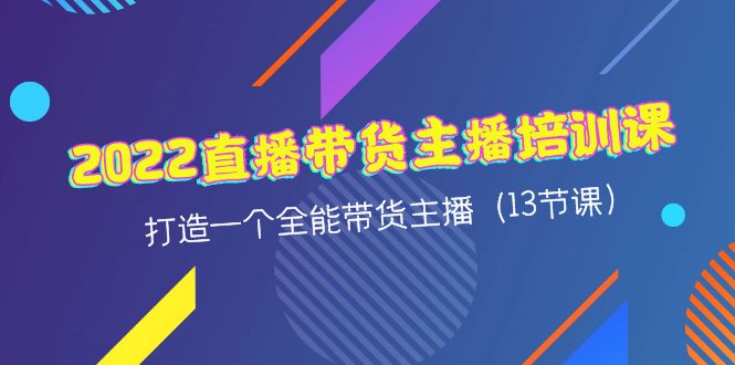 （4279期）2022直播带货主播培训课，打造一个全能带货主播（13节课）-恒创联盟资源网