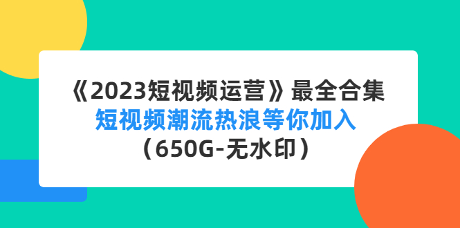 （4500期）《2023短视频运营》最全合集：短视频潮流热浪等你加入（650G-无水印）-恒创联盟资源网