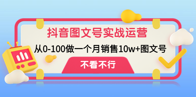 （4503期）抖音图文号实战运营教程：从0-100做一个月销售10w+图文号-恒创联盟资源网