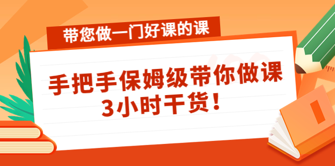 （4309期）带您做一门好课的课：手把手保姆级带你做课，3小时干货！-恒创联盟资源网