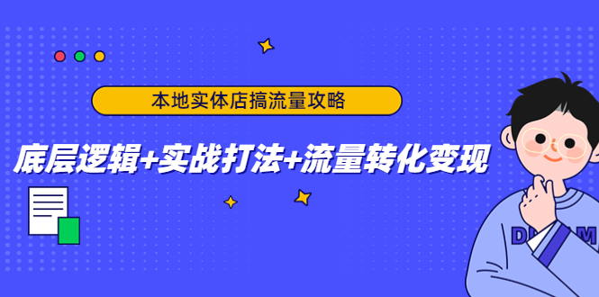 （4573期）本地实体店搞流量攻略：底层逻辑+实战打法+流量转化变现-恒创联盟资源网