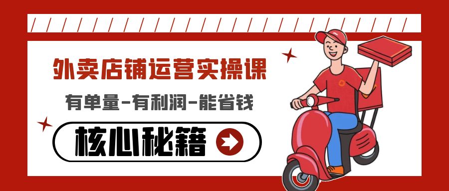 （4578期）外卖店铺运营实操课：有单量-有利润-能省钱，核心秘籍无保留分享-恒创联盟资源网