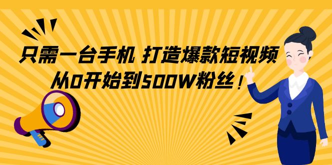 （4363期）只需一台手机，轻松打造爆款短视频，从0开始到500W粉丝！-恒创联盟资源网