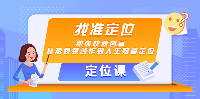 （4366期）【定位课】找准定位，助你快速创富，从短视频创作到人生财富定位-恒创联盟资源网
