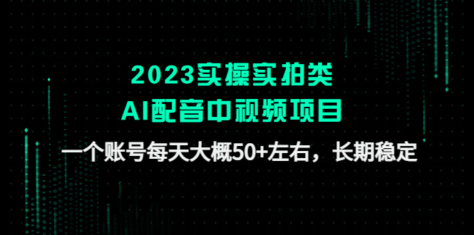 （4674期）2023实操实拍类AI配音中视频项目，一个账号每天大概50+左右，长期稳定-恒创联盟资源网