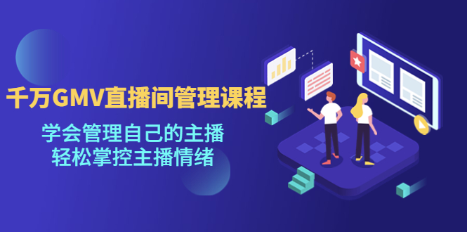 （4691期）千万GMV直播间的管理课程：学会管理自己的主播，轻松掌控主播情绪-恒创联盟资源网