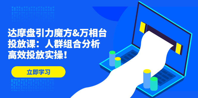 （4709期）达摩盘引力魔方&万相台投放课：人群组合分析，高效投放实操！-恒创联盟资源网