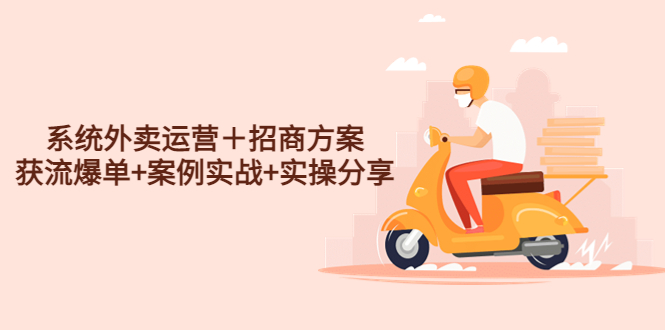 （4712期）系统外卖运营＋招商方案，获流爆单+案例实战+实操分享！-恒创联盟资源网