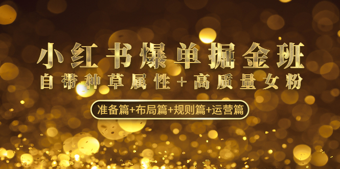 （4716期）小红书爆单掘金班：自带种草属性+高质量女粉 准备篇+布局篇+规则篇+运营篇-恒创联盟资源网