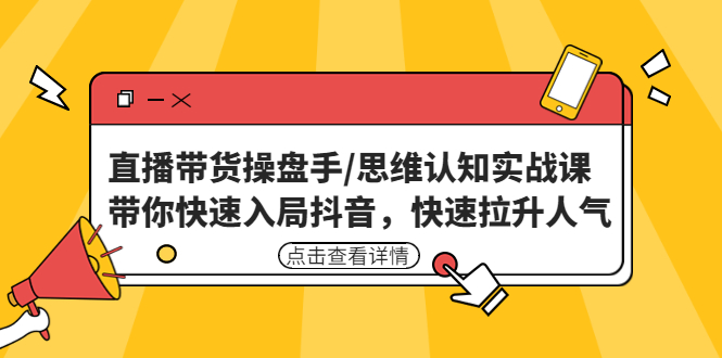 （4731期）直播带货操盘手/思维认知实战课：带你快速入局抖音，快速拉升人气！-恒创联盟资源网