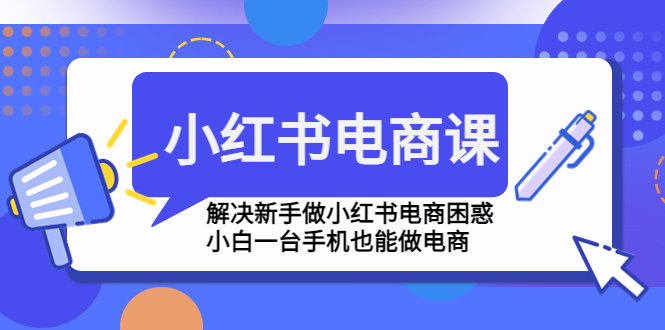 (4737期)小红书电商课程,解决新手做小红书电商困惑,小白一台手机也能做电商-恒创联盟资源网