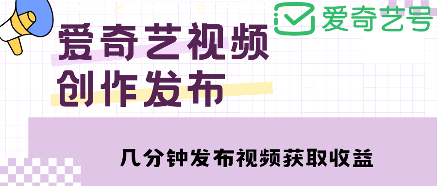 （4755期）爱奇艺号视频发布，每天几分钟即可发布视频，月入10000+【教程+涨粉攻略】-恒创联盟资源网