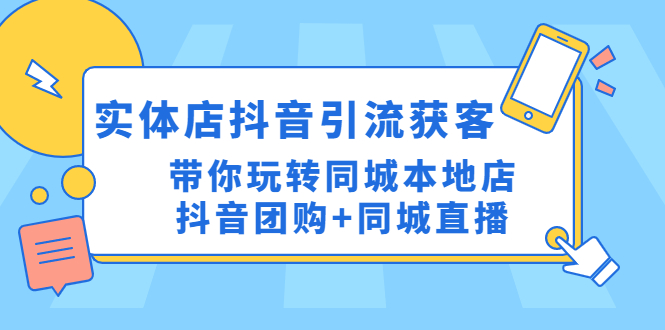 （4769期）实体店抖音引流获客实操课：带你玩转同城本地店抖音团购+同城直播-恒创联盟资源网
