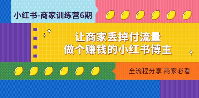 （4782期）小红书-商家训练营12期：让商家丢掉付流量，做个赚钱的小红书博主-恒创联盟资源网