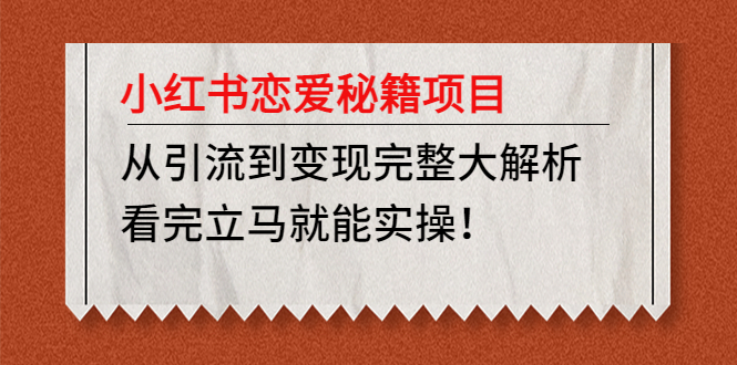 （4783期）小红书恋爱秘籍项目，从引流到变现完整大解析 看完立马能实操【教程+资料】-恒创联盟资源网