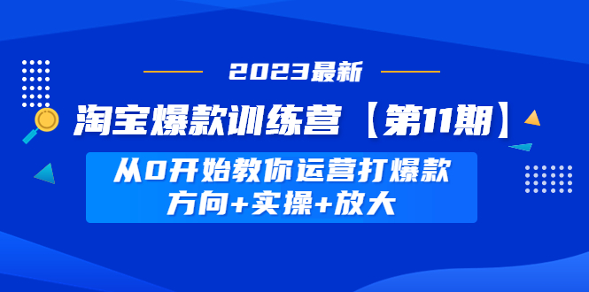 （4784期）淘宝爆款训练营【第11期】 从0开始教你运营打爆款，方向+实操+放大-恒创联盟资源网