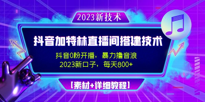 （4791期）2023抖音加特林直播间搭建技术，0粉开播-暴力撸音浪-日入800+【素材+教程】-恒创联盟资源网