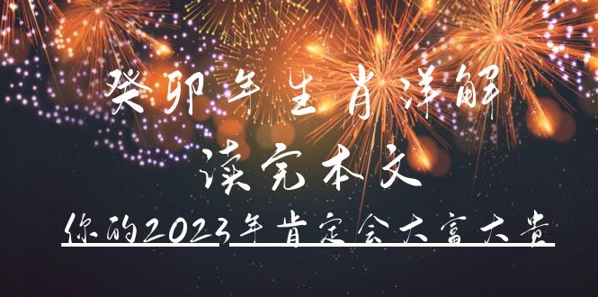 （4830期）某公众号付费文章《癸卯年生肖详解 读完本文，你的2023年肯定会大富大贵》-恒创联盟资源网