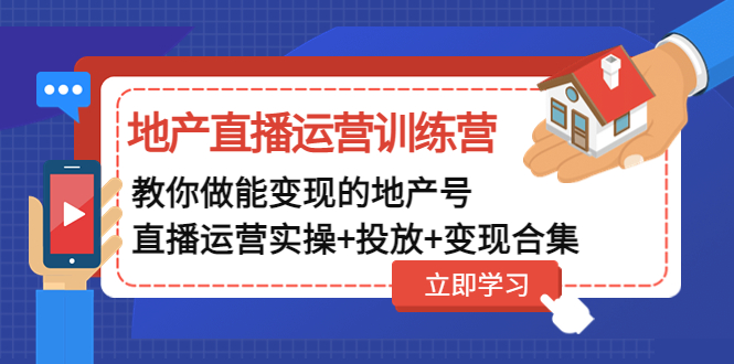 （4838期）地产直播运营训练营：教你做能变现的地产号（直播运营实操+投放+变现合集）-恒创联盟资源网