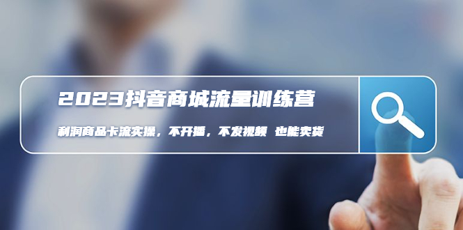 (4850期)2023抖音商城流量班:利润商品卡流实操,不开播-不发视频-也能卖货(无水印)-恒创联盟资源网