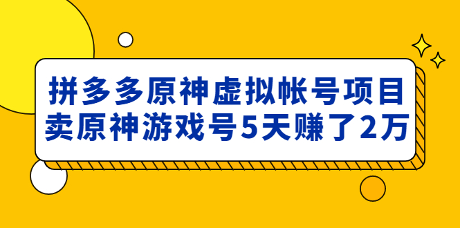 （4860期）外面卖2980的拼多多原神虚拟帐号项目：卖原神游戏号5天赚了2万-恒创联盟资源网