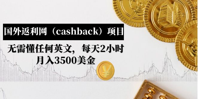 （4888期）国外返利网（cashback）项目：无需懂任何英文，每天2小时，月入3500美金-恒创联盟资源网