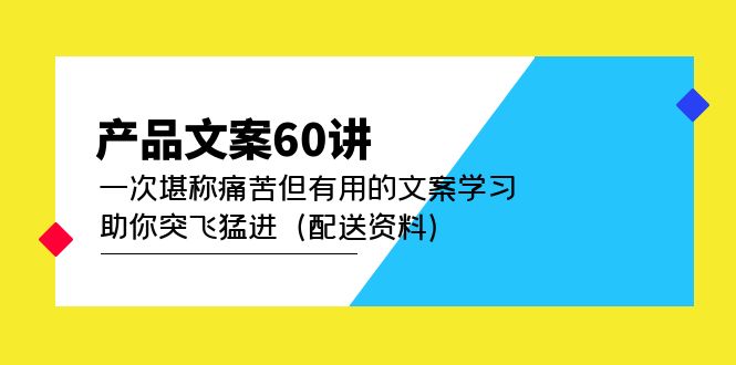 （4893期）产品文案60讲：一次堪称痛苦但有用的文案学习 助你突飞猛进（配送资料）-恒创联盟资源网