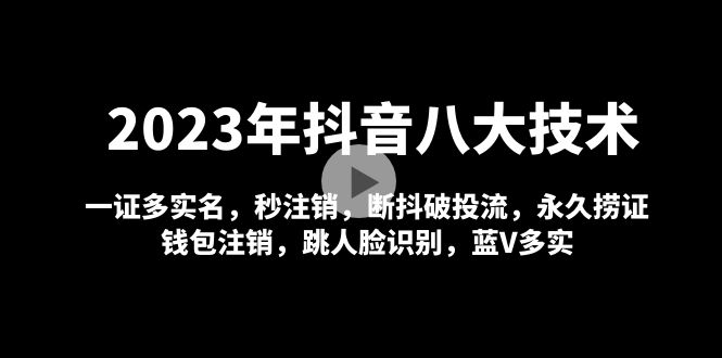 (4907期)2023年抖音八大技术,一证多实名 秒注销 断抖破投流 永久捞证 钱包注销 等!-恒创联盟资源网