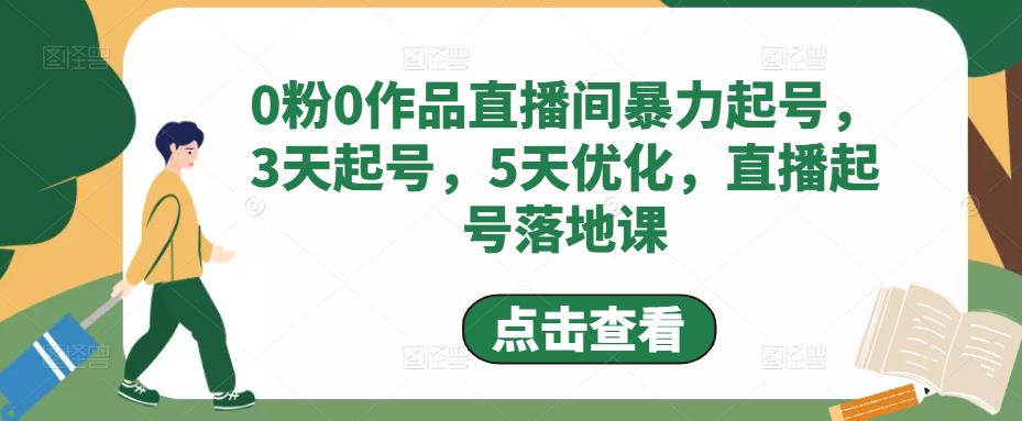(4917期)0粉0作品直播间暴力起号,3天起号,5天优化,直播起号落地课-恒创联盟资源网