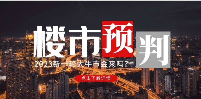 （4958期）某公众号付费文章《2023楼市预判：新一轮大牛市会来吗？》完整版-恒创联盟资源网