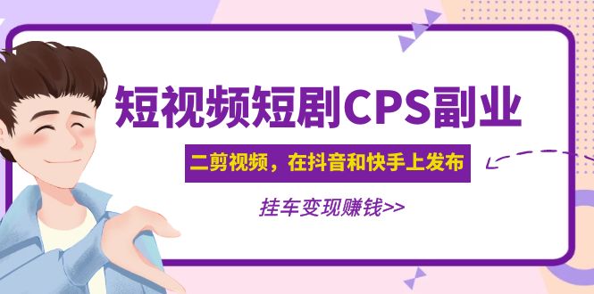 （4967期）黄岛主 · 短视频短剧CPS副业项目：二剪视频在抖音和快手上发布，挂车变现-恒创联盟资源网