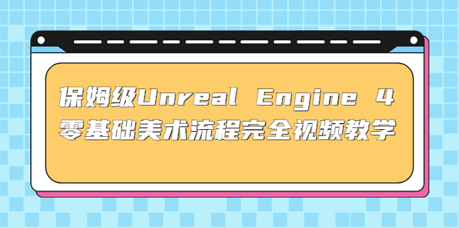 （4975期）保姆级Unreal Engine 4 零基础美术流程完全视频教学(37节课+配套文件)-恒创联盟资源网