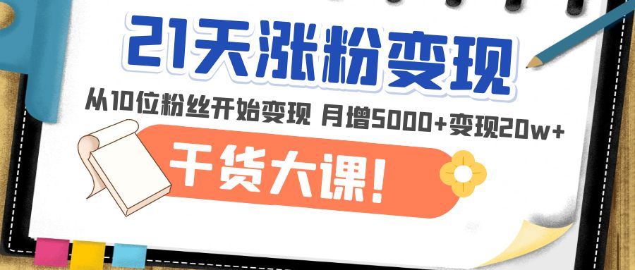 (4986期)21天精准涨粉变现干货大课:从10位粉丝开始变现 月增5000+变现20w+-恒创联盟资源网