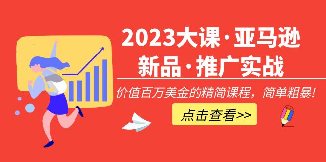 （5005期）2023大课·亚马逊新品·推广实战：价值百万美金的精简课程，简单粗暴！-恒创联盟资源网