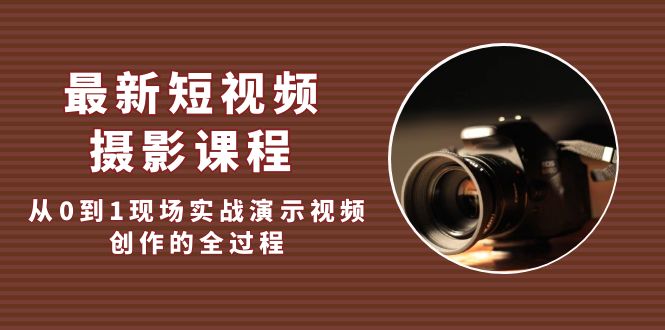 （5010期）最新短视频·摄影课程，从0到1现场实战演示视频创作的全过程!-恒创联盟资源网