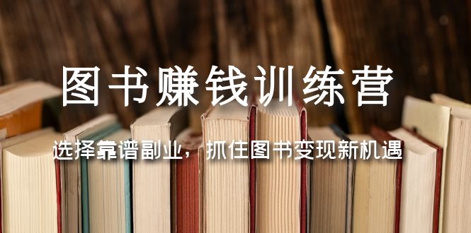 （5013期）图书赚钱训练营：选择靠谱副业，抓住图书变现新机遇-恒创联盟资源网
