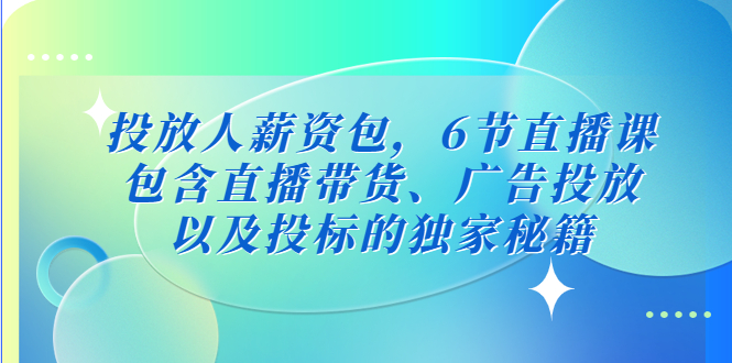 （5025期）投放人薪资包，6节直播课，包含直播带货、广告投放、以及投标的独家秘籍-恒创联盟资源网