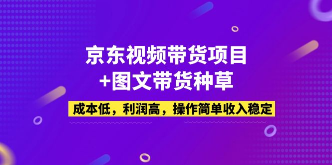 (5035期)京东视频带货项目+图文带货种草,成本低,利润高,操作简单收入稳定-恒创联盟资源网