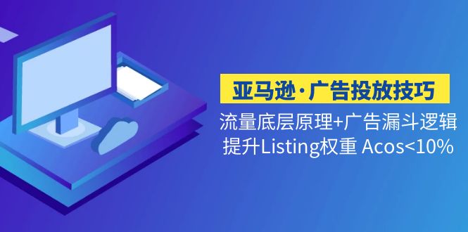 （5048期）亚马逊·广告投放技巧流量底层+广告漏斗逻辑+提升Listing权重 Acos<10%-恒创联盟资源网