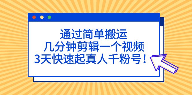 （5078期）通过简单搬运，几分钟剪辑一个视频，3天快速起真人千粉号！-恒创联盟资源网