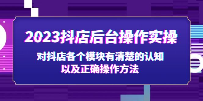 (5093期)2023抖店后台操作实操,对抖店各个模块有清楚的认知以及正确操作方法-恒创联盟资源网