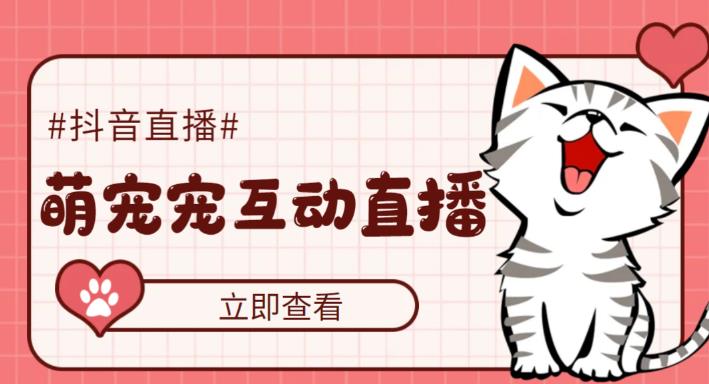 (5096期)抖音萌宠宠直播项目,可虚拟人直播,抖音报白,实时互动直播【软件+教程】-恒创联盟资源网