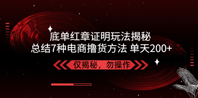 （5098期）独家底单红章证明揭秘 总结7种电商撸货方法 操作简单,单天200+【仅揭秘】-恒创联盟资源网