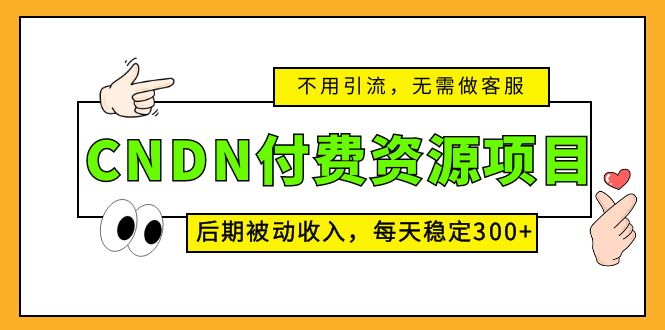 （5137期）CNDN付费资源项目，不用引流，无需做客服，后期被动收入，每天稳定300+-恒创联盟资源网
