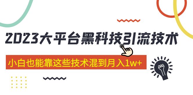 （5138期）价值4899的2023大平台黑科技引流技术 小白也能靠这些技术混到月入1w+29节课-恒创联盟资源网