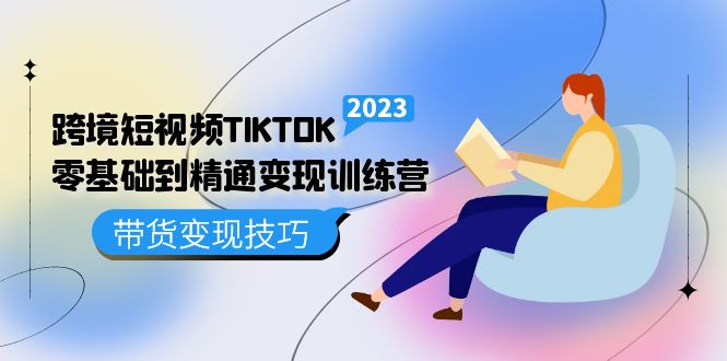 (5141期)跨境·短视频TIKTOK零基础到精通变现训练营 短视频·独立站·带货变现技巧-恒创联盟资源网