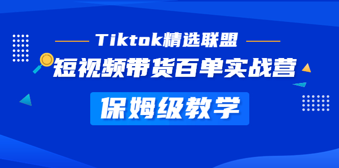 （5162期）Tiktok精选联盟·短视频带货百单实战营 保姆级教学 快速成为Tiktok带货达人-恒创联盟资源网