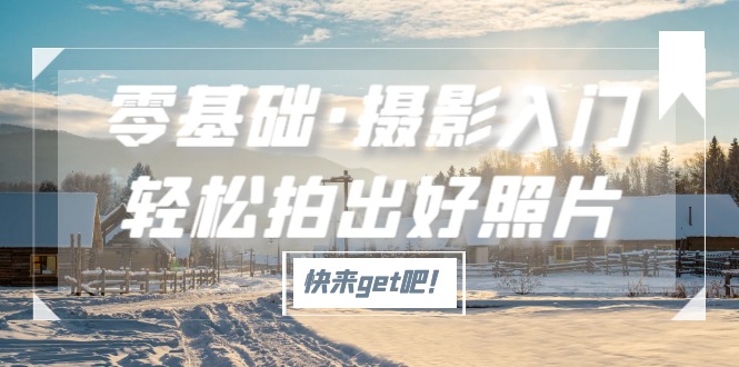（5166期）零基础·摄影入门，轻松拍出好照片（适用佳能、索尼、尼康、富士用户）-恒创联盟资源网